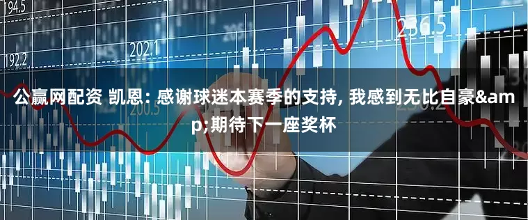公赢网配资 凯恩: 感谢球迷本赛季的支持, 我感到无比自豪&期待下一座奖杯