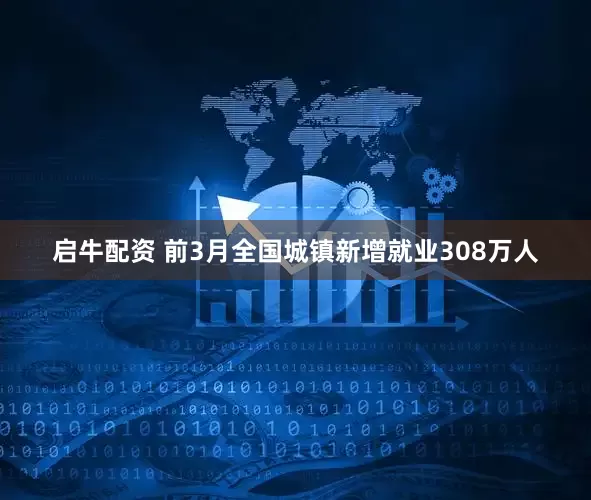 启牛配资 前3月全国城镇新增就业308万人