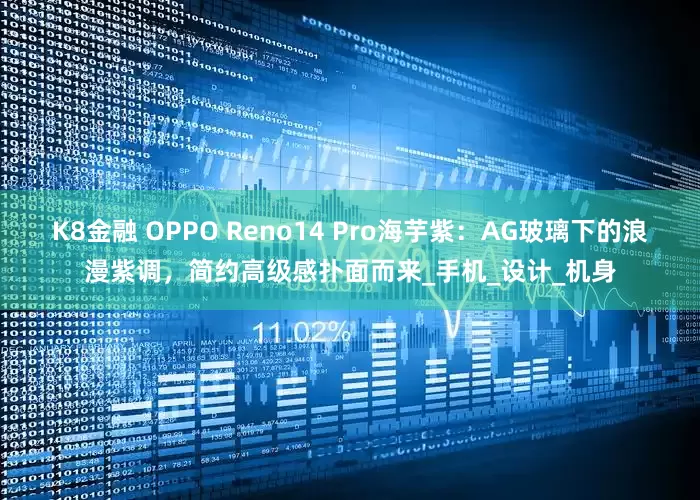K8金融 OPPO Reno14 Pro海芋紫：AG玻璃下的浪漫紫调，简约高级感扑面而来_手机_设计_机身