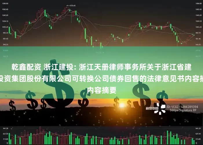 乾鑫配资 浙江建投: 浙江天册律师事务所关于浙江省建设投资集团股份有限公司可转换公司债券回售的法律意见书内容摘要