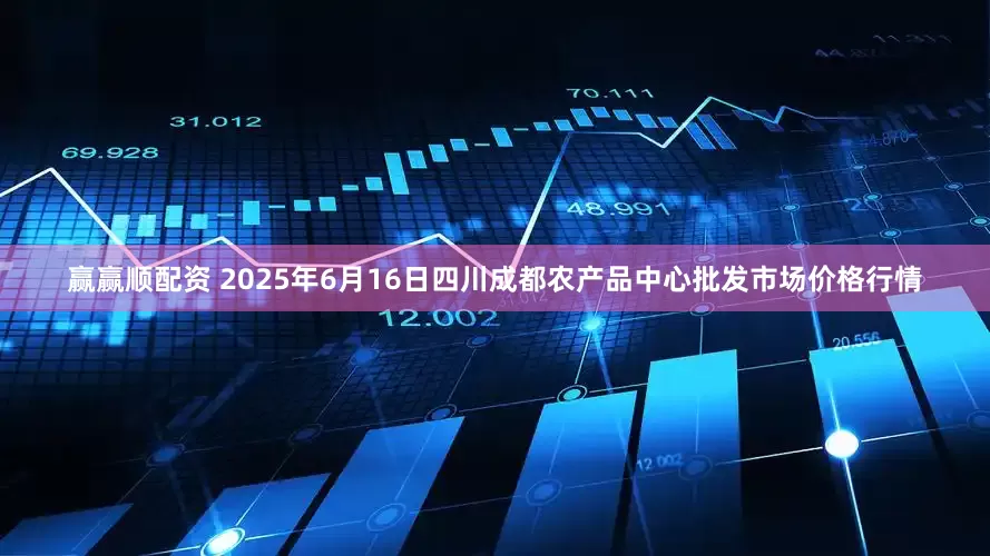 赢赢顺配资 2025年6月16日四川成都农产品中心批发市场价格行情