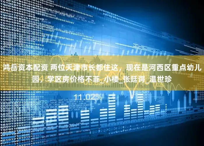 鸿岳资本配资 两位天津市长都住这，现在是河西区重点幼儿园，学区房价格不菲_小楼_张廷谔_温世珍