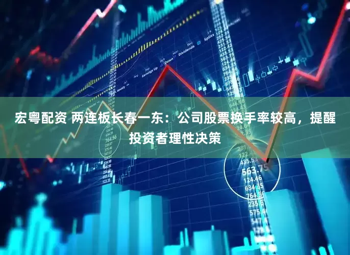 宏粤配资 两连板长春一东：公司股票换手率较高，提醒投资者理性决策